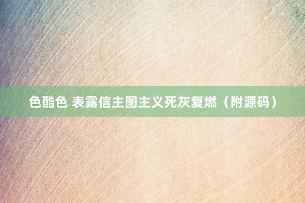 色酷色 表露信主图主义死灰复燃(附源码)