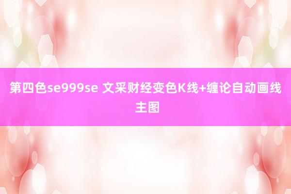第四色se999se 文采财经变色K线+缠论自动画线 主图