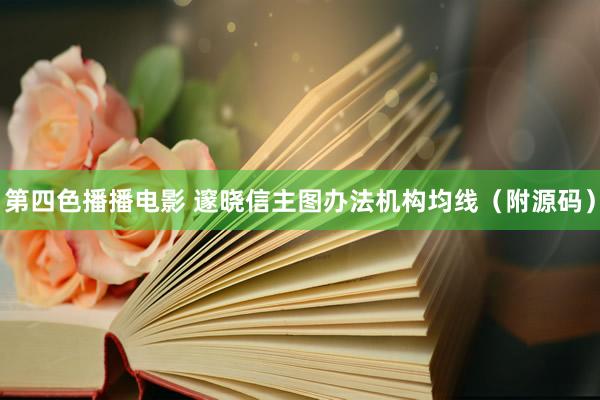 第四色播播电影 邃晓信主图办法机构均线(附源码)