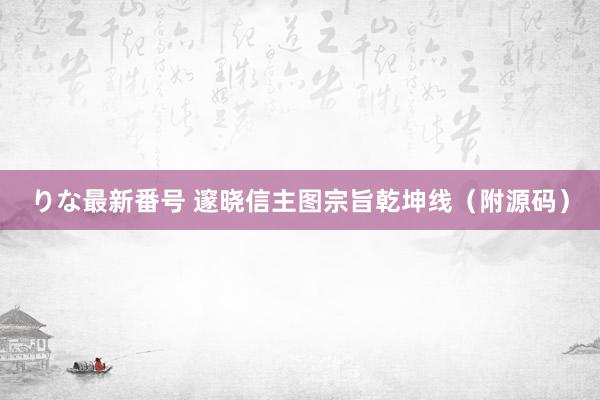 りな最新番号 邃晓信主图宗旨乾坤线(附源码)