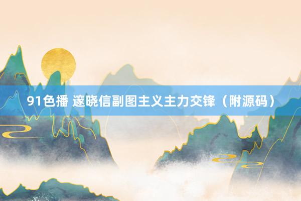 91色播 邃晓信副图主义主力交锋(附源码)
