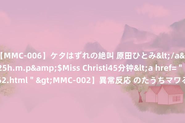 【MMC-006】ケタはずれの絶叫 原田ひとみ</a>1992-02-25h.m.p&$Miss Christi45分钟<a href="/vod-read-id-62.ht