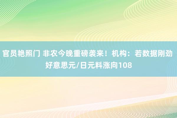 官员艳照门 非农今晚重磅袭来!机构:若数据刚劲 好意思元/日元料涨向108