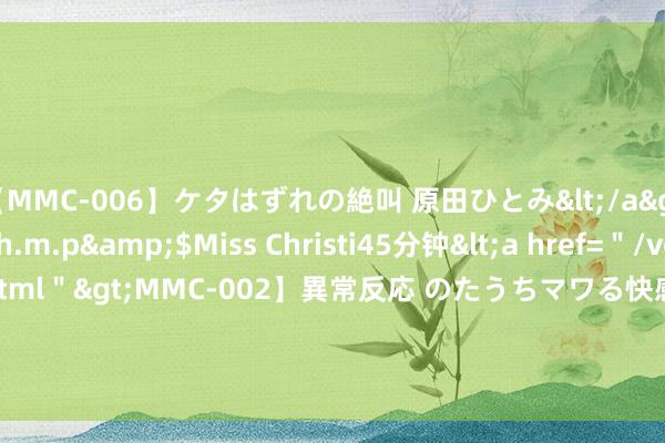 【MMC-006】ケタはずれの絶叫 原田ひとみ</a>1992-02-25h.m.p&$Miss Christi45分钟<a href="/vod-read-id-62.ht