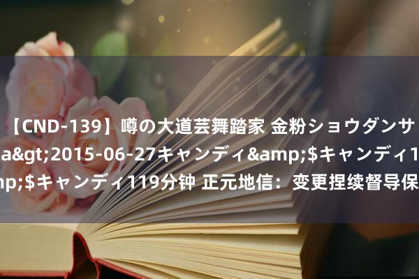 【CND-139】噂の大道芸舞踏家 金粉ショウダンサー 吉川なお</a>2015-06-27キャンディ&$キャンディ119分钟 正元地信:变更捏续督导保荐代表东说念主