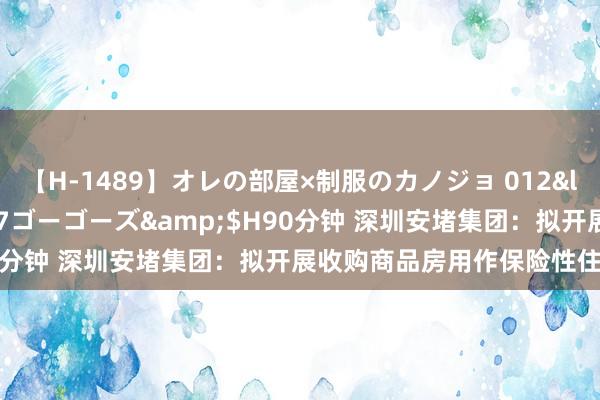 【H-1489】オレの部屋×制服のカノジョ 012</a>2010-09-17ゴーゴーズ&$H90分钟 深圳安堵集团:拟开展收购商品房用作保险性住房使命