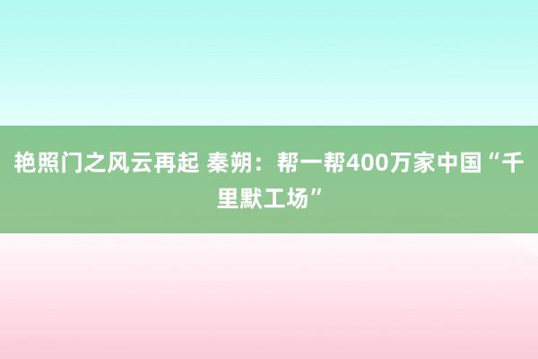 艳照门之风云再起 秦朔:帮一帮400万家中国“千里默工场”