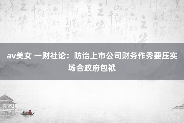 av美女 一财社论:防治上市公司财务作秀要压实场合政府包袱