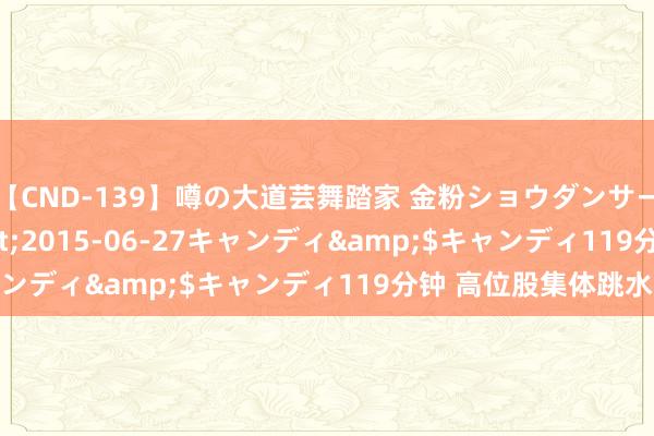 【CND-139】噂の大道芸舞踏家 金粉ショウダンサー 吉川なお</a>2015-06-27キャンディ&$キャンディ119分钟 高位股集体跳水