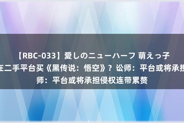 【RBC-033】愛しのニューハーフ 萌えっ子ゆか 1元就能在二手平台买《黑传说：悟空》？讼师：平台或将承担侵权连带累赘