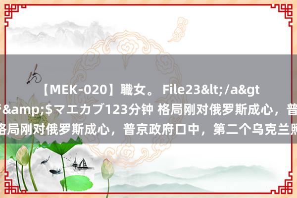 【MEK-020】職女。 File23</a>2011-05-20プレステージ&$マエカブ123分钟 格局刚对俄罗斯成心,普京政府口中,第二个乌克兰照旧出现?
