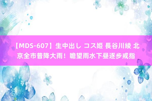 【MDS-607】生中出し コス姫 長谷川綾 北京全市普降大雨!瞻望雨水下昼逐步戒指