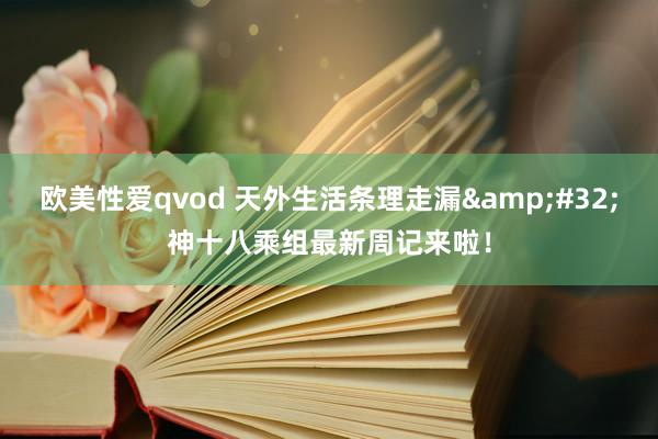 欧美性爱qvod 天外生活条理走漏 神十八乘组最新周记来啦!
