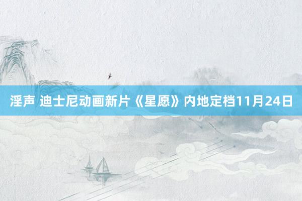 淫声 迪士尼动画新片《星愿》内地定档11月24日