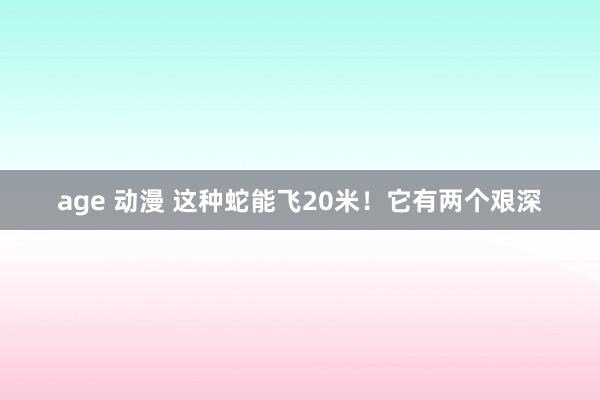age 动漫 这种蛇能飞20米!它有两个艰深