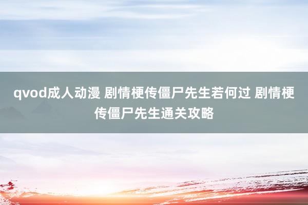 qvod成人动漫 剧情梗传僵尸先生若何过 剧情梗传僵尸先生通关攻略