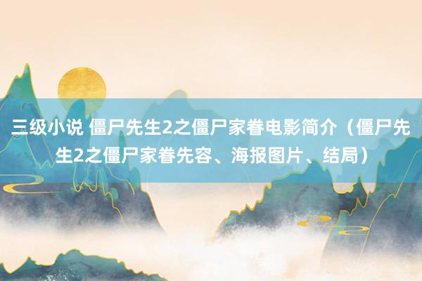 三级小说 僵尸先生2之僵尸家眷电影简介（僵尸先生2之僵尸家眷先容、海报图片、结局）