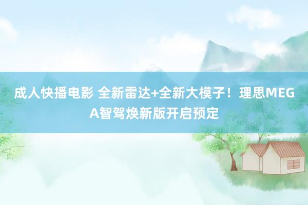 成人快播电影 全新雷达+全新大模子！理思MEGA智驾焕新版开启预定