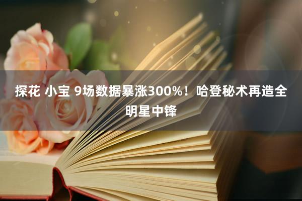 探花 小宝 9场数据暴涨300%！哈登秘术再造全明星中锋