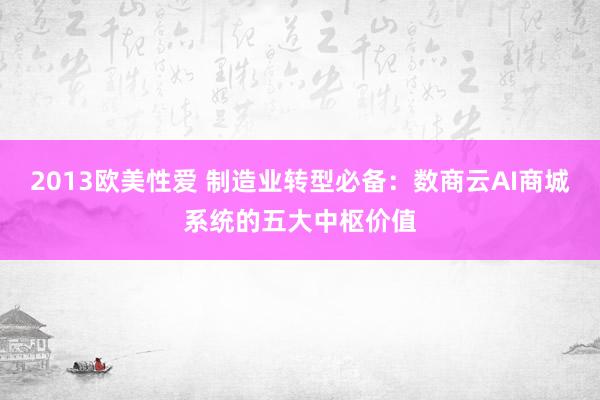 2013欧美性爱 制造业转型必备：数商云AI商城系统的五大中枢价值
