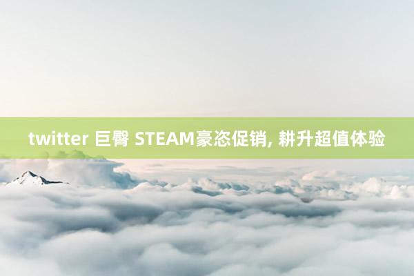 twitter 巨臀 STEAM豪恣促销, 耕升超值体验
