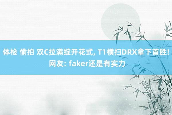 体检 偷拍 双C拉满绽开花式, T1横扫DRX拿下首胜! 网友: faker还是有实力