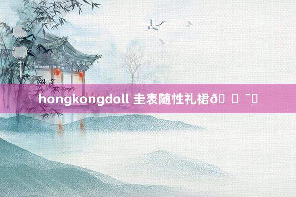 hongkongdoll 圭表随性礼裙🕯️