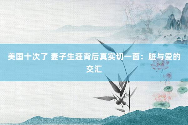 美国十次了 妻子生涯背后真实切一面：脏与爱的交汇